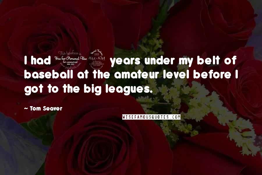 Tom Seaver Quotes: I had 12 years under my belt of baseball at the amateur level before I got to the big leagues.