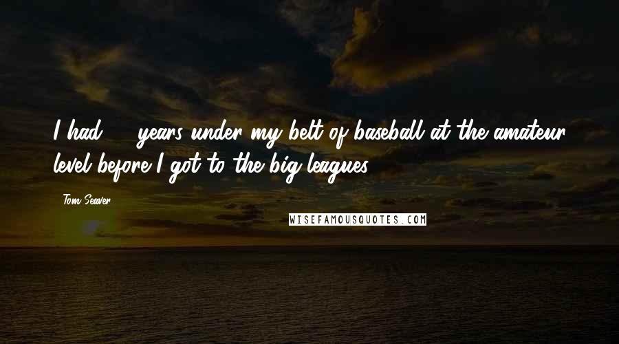 Tom Seaver Quotes: I had 12 years under my belt of baseball at the amateur level before I got to the big leagues.