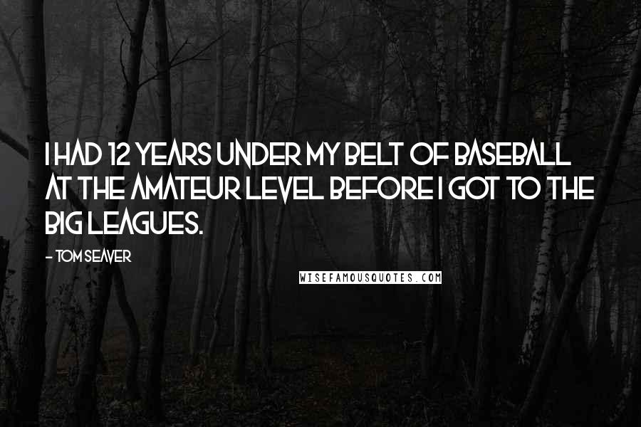 Tom Seaver Quotes: I had 12 years under my belt of baseball at the amateur level before I got to the big leagues.