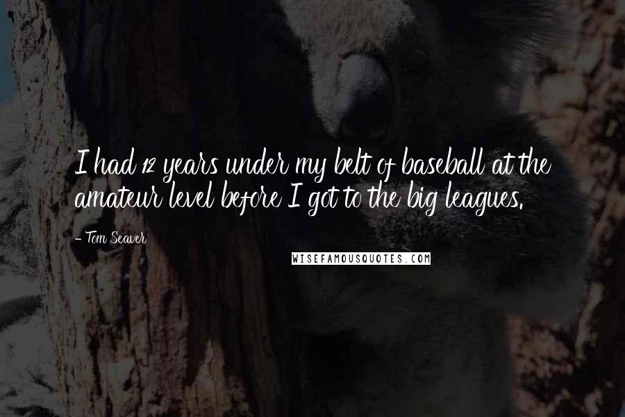 Tom Seaver Quotes: I had 12 years under my belt of baseball at the amateur level before I got to the big leagues.