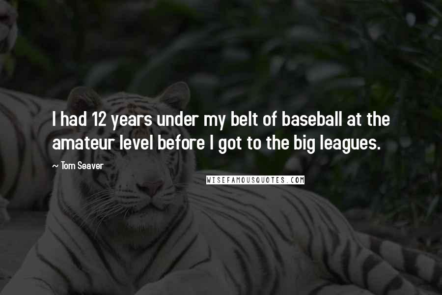 Tom Seaver Quotes: I had 12 years under my belt of baseball at the amateur level before I got to the big leagues.