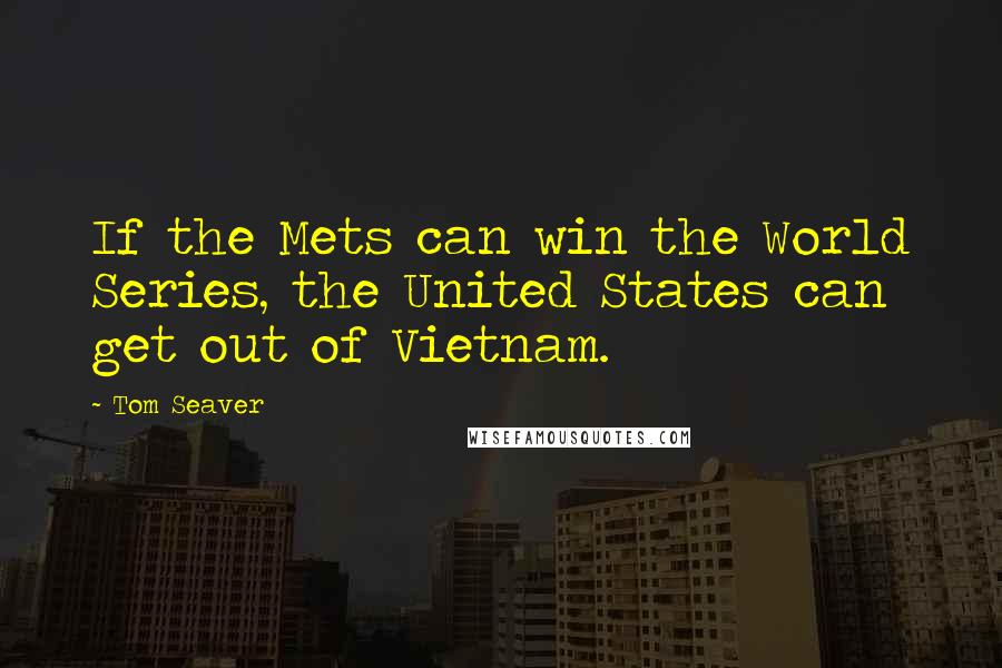 Tom Seaver Quotes: If the Mets can win the World Series, the United States can get out of Vietnam.