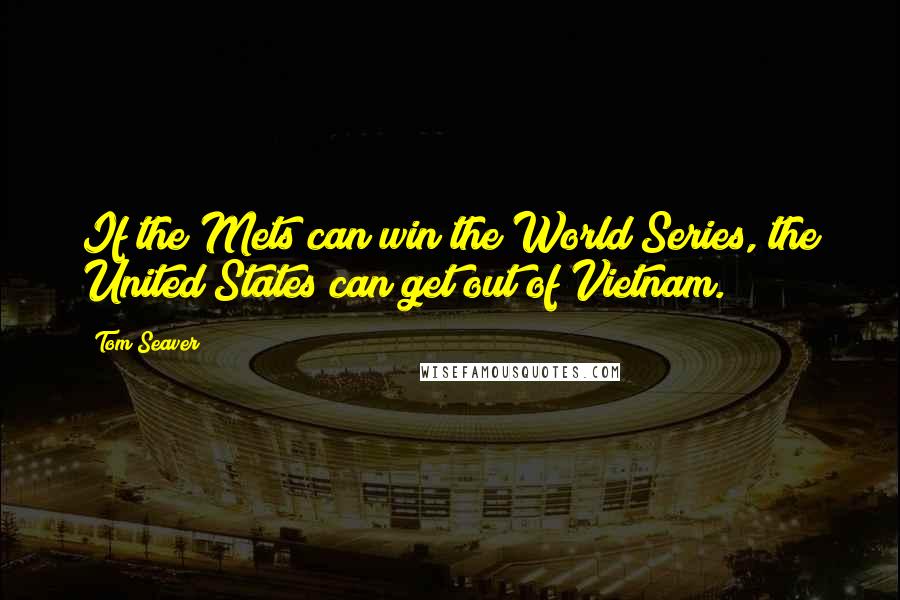 Tom Seaver Quotes: If the Mets can win the World Series, the United States can get out of Vietnam.