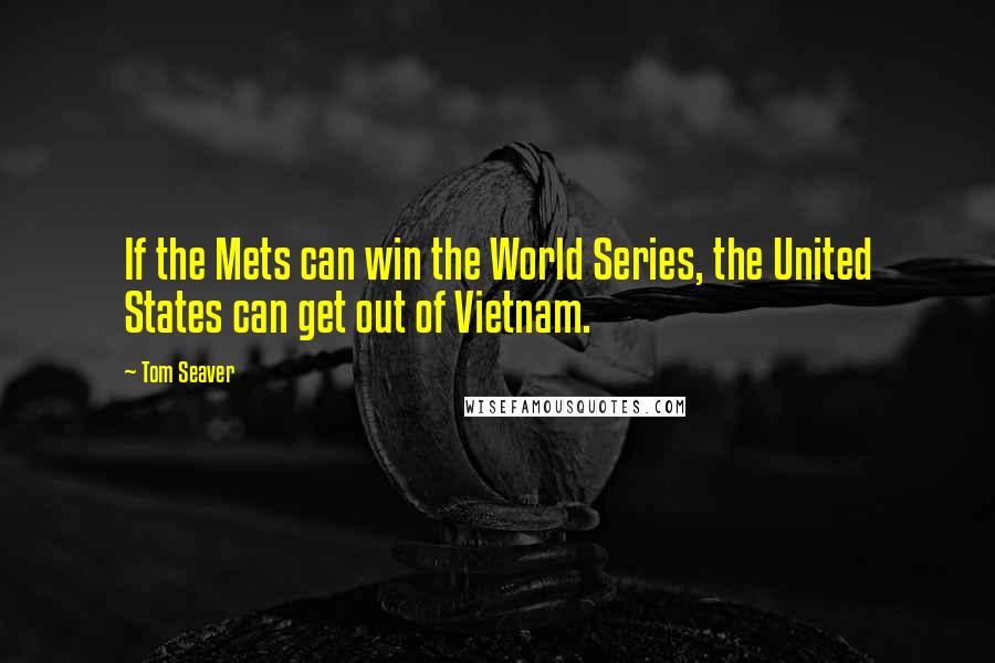 Tom Seaver Quotes: If the Mets can win the World Series, the United States can get out of Vietnam.