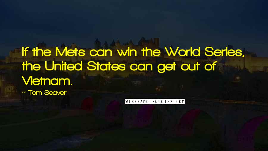 Tom Seaver Quotes: If the Mets can win the World Series, the United States can get out of Vietnam.