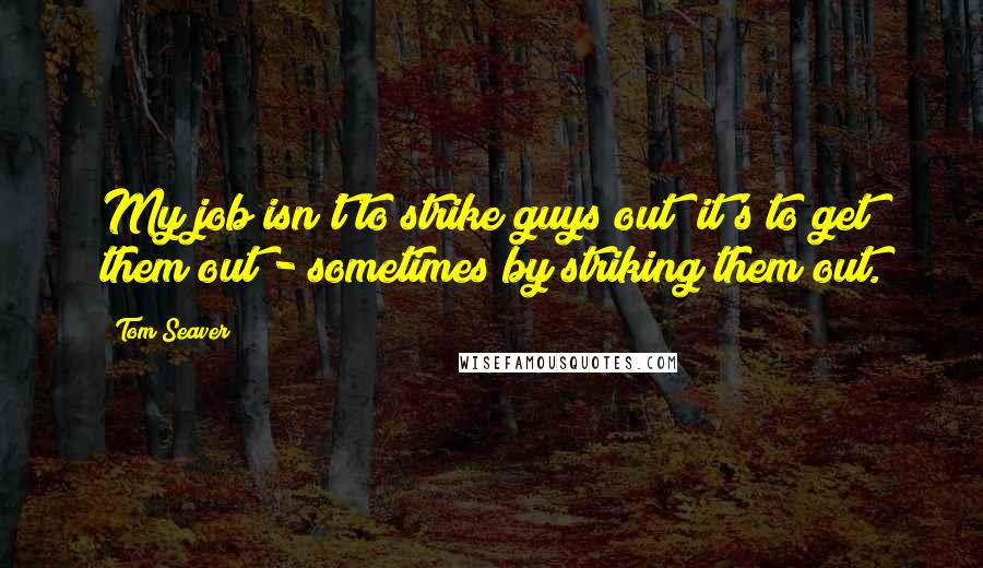 Tom Seaver Quotes: My job isn't to strike guys out; it's to get them out - sometimes by striking them out.