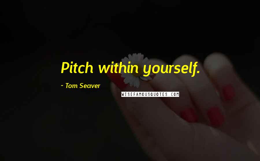 Tom Seaver Quotes: Pitch within yourself.