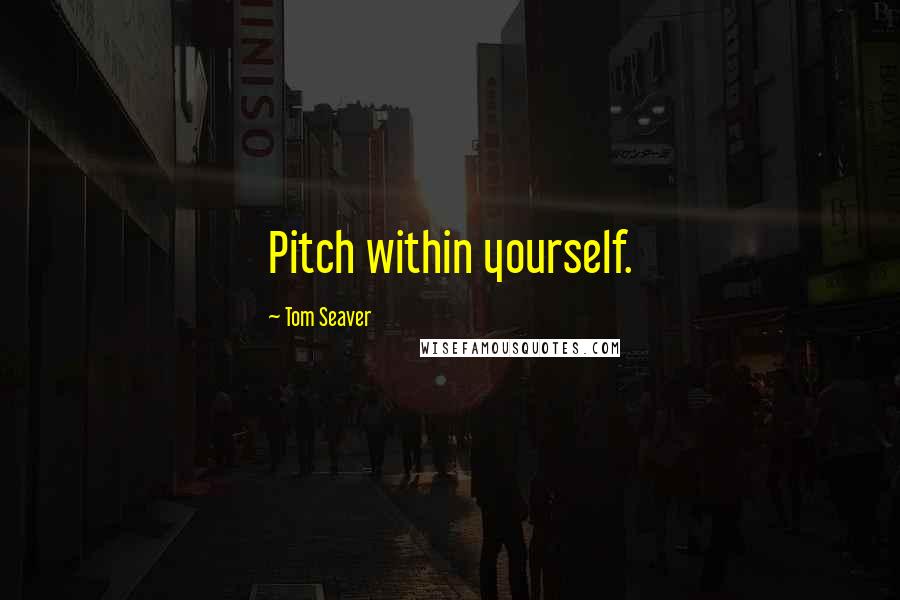 Tom Seaver Quotes: Pitch within yourself.