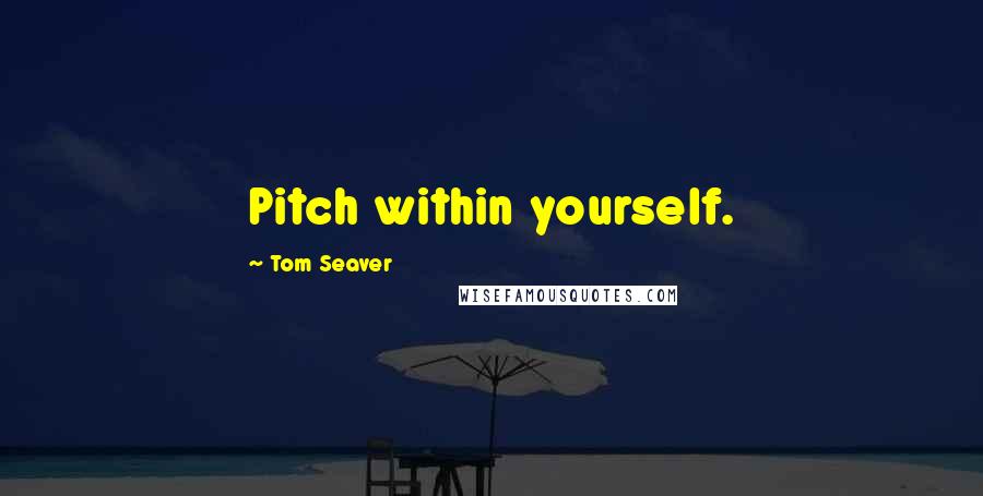 Tom Seaver Quotes: Pitch within yourself.