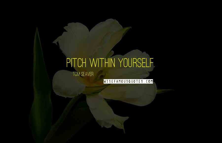 Tom Seaver Quotes: Pitch within yourself.