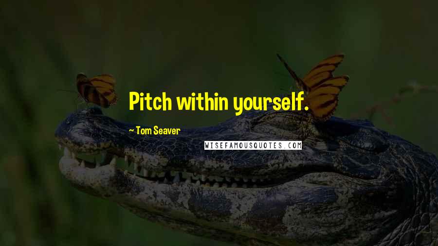 Tom Seaver Quotes: Pitch within yourself.