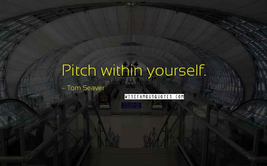 Tom Seaver Quotes: Pitch within yourself.