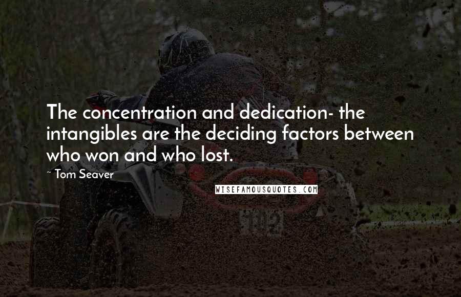 Tom Seaver Quotes: The concentration and dedication- the intangibles are the deciding factors between who won and who lost.