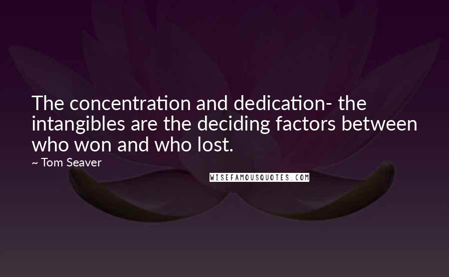 Tom Seaver Quotes: The concentration and dedication- the intangibles are the deciding factors between who won and who lost.