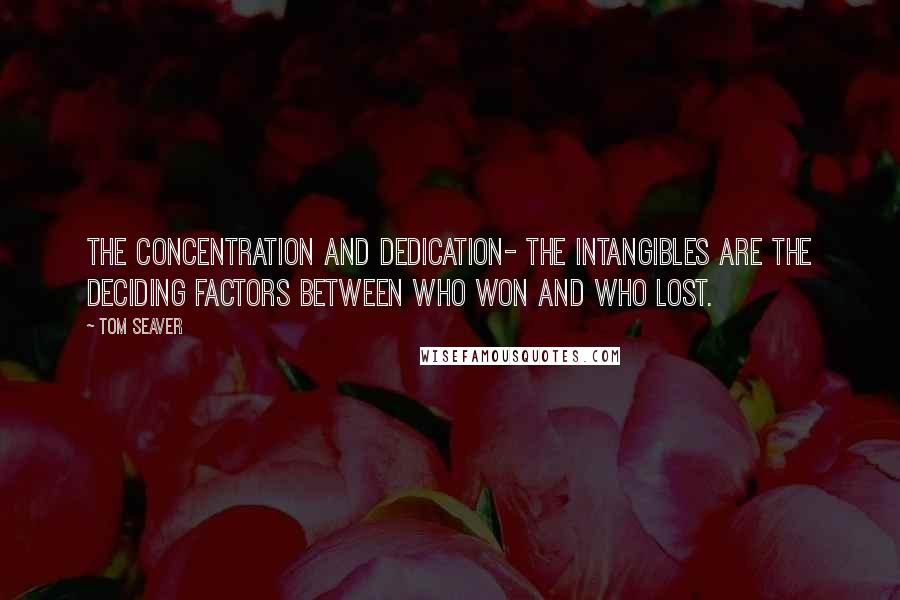 Tom Seaver Quotes: The concentration and dedication- the intangibles are the deciding factors between who won and who lost.