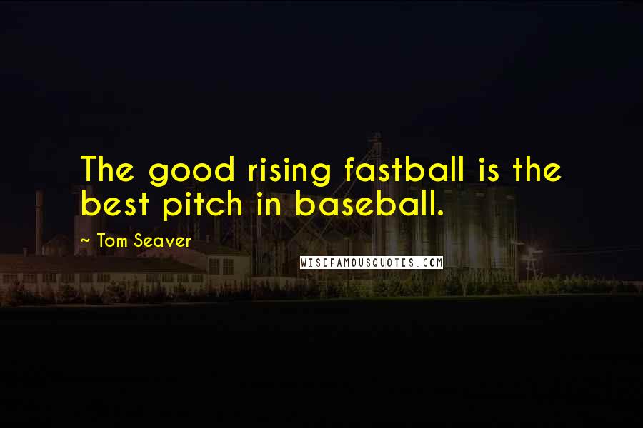 Tom Seaver Quotes: The good rising fastball is the best pitch in baseball.