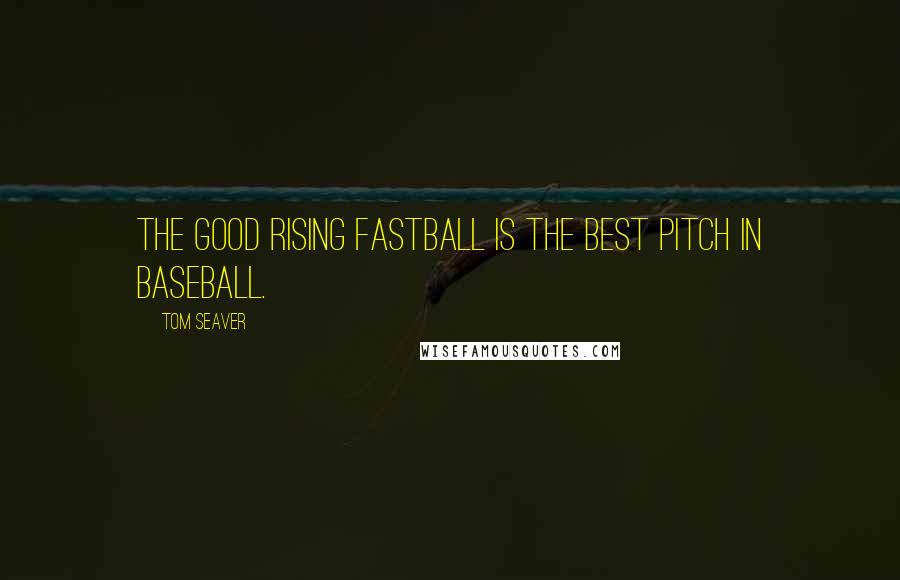 Tom Seaver Quotes: The good rising fastball is the best pitch in baseball.