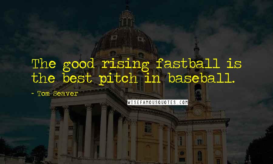 Tom Seaver Quotes: The good rising fastball is the best pitch in baseball.