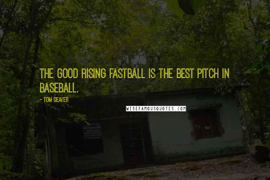 Tom Seaver Quotes: The good rising fastball is the best pitch in baseball.