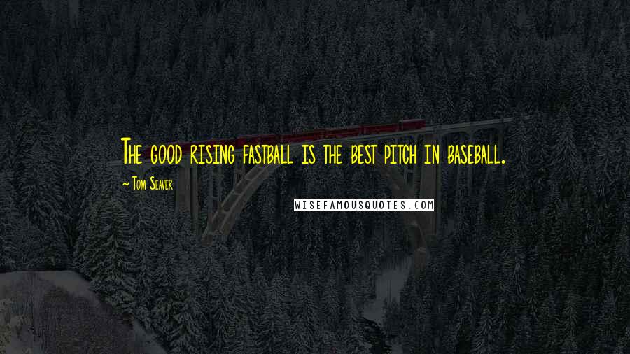 Tom Seaver Quotes: The good rising fastball is the best pitch in baseball.