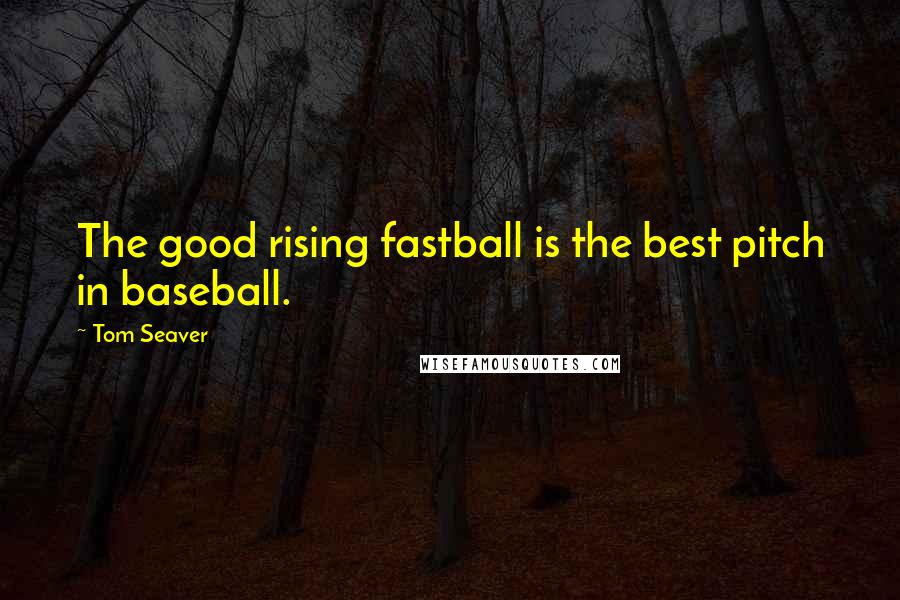 Tom Seaver Quotes: The good rising fastball is the best pitch in baseball.