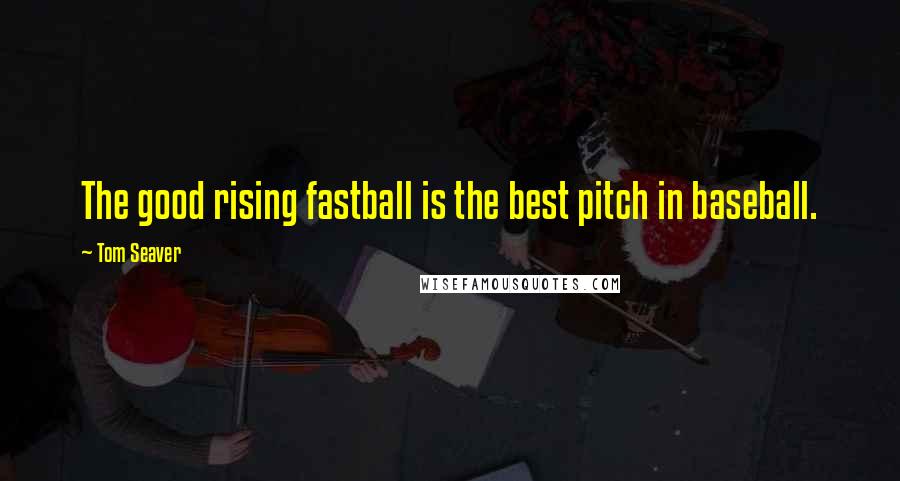 Tom Seaver Quotes: The good rising fastball is the best pitch in baseball.