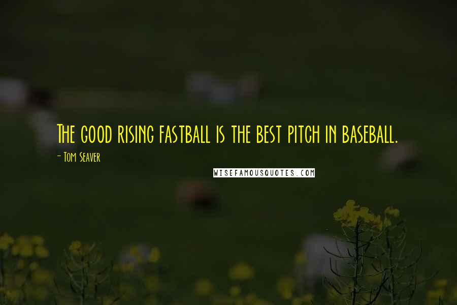 Tom Seaver Quotes: The good rising fastball is the best pitch in baseball.