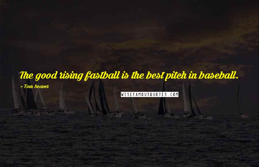 Tom Seaver Quotes: The good rising fastball is the best pitch in baseball.