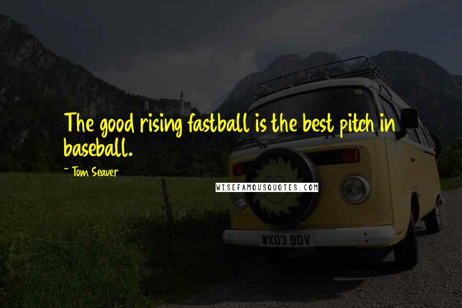 Tom Seaver Quotes: The good rising fastball is the best pitch in baseball.