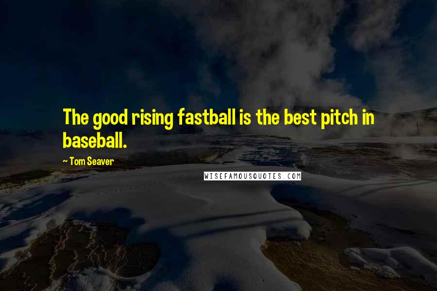 Tom Seaver Quotes: The good rising fastball is the best pitch in baseball.