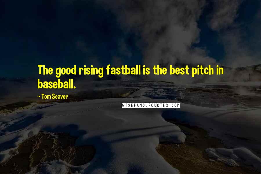 Tom Seaver Quotes: The good rising fastball is the best pitch in baseball.