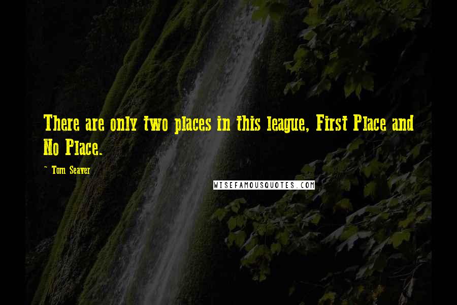 Tom Seaver Quotes: There are only two places in this league, First Place and No Place.