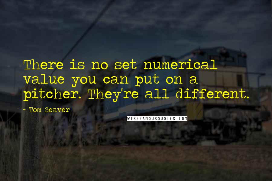 Tom Seaver Quotes: There is no set numerical value you can put on a pitcher. They're all different.