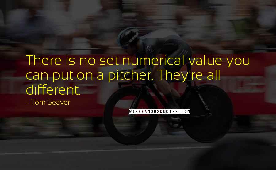 Tom Seaver Quotes: There is no set numerical value you can put on a pitcher. They're all different.