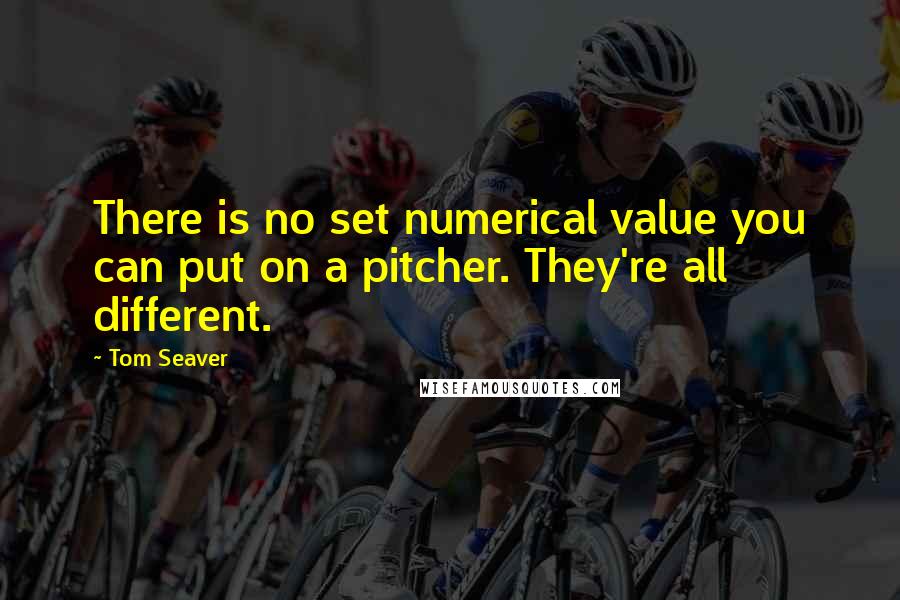 Tom Seaver Quotes: There is no set numerical value you can put on a pitcher. They're all different.