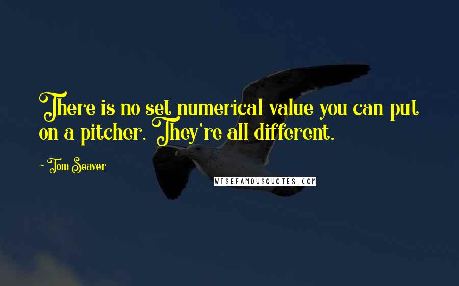 Tom Seaver Quotes: There is no set numerical value you can put on a pitcher. They're all different.