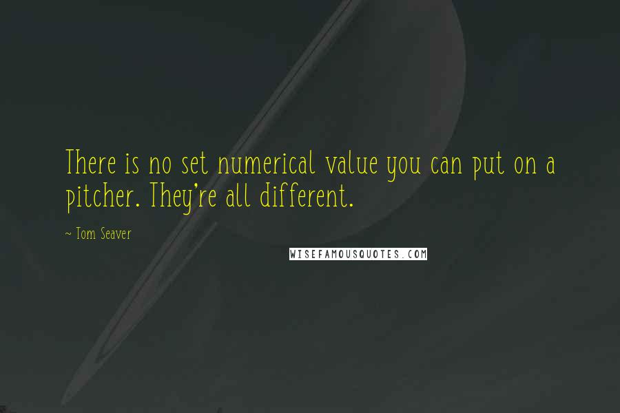 Tom Seaver Quotes: There is no set numerical value you can put on a pitcher. They're all different.