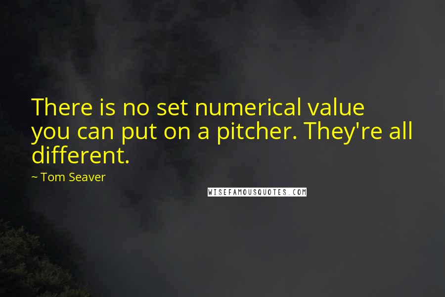 Tom Seaver Quotes: There is no set numerical value you can put on a pitcher. They're all different.