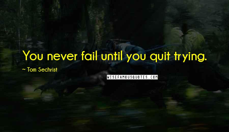 Tom Sechrist Quotes: You never fail until you quit trying.