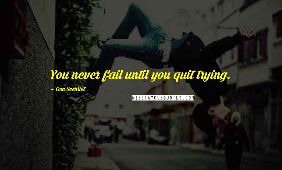 Tom Sechrist Quotes: You never fail until you quit trying.