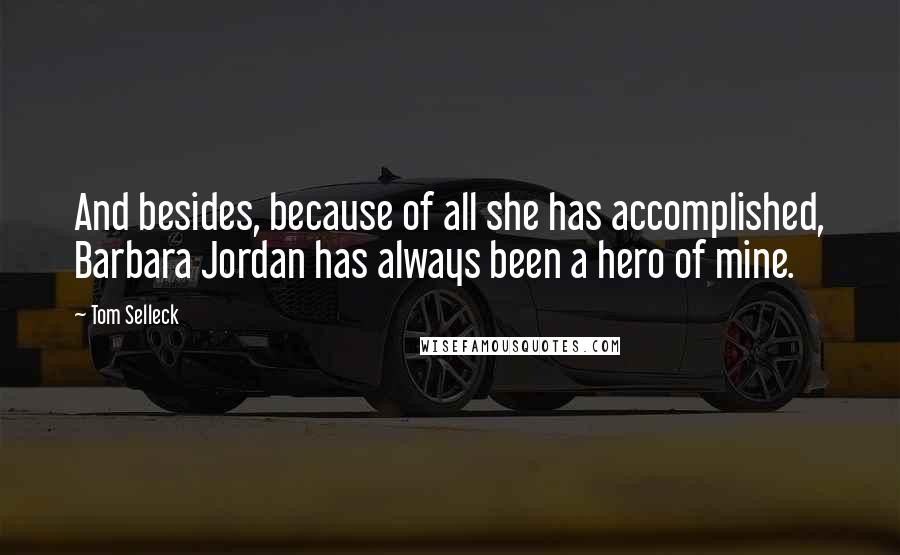 Tom Selleck Quotes: And besides, because of all she has accomplished, Barbara Jordan has always been a hero of mine.