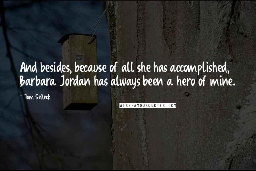 Tom Selleck Quotes: And besides, because of all she has accomplished, Barbara Jordan has always been a hero of mine.