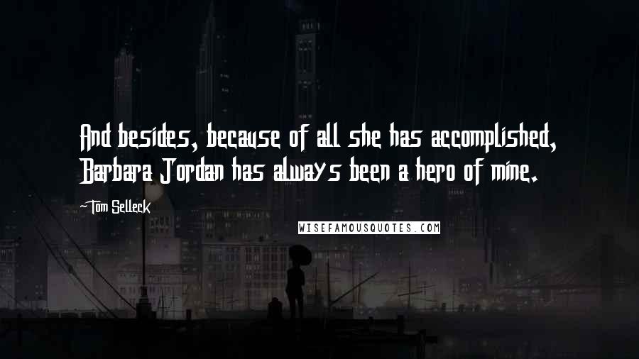 Tom Selleck Quotes: And besides, because of all she has accomplished, Barbara Jordan has always been a hero of mine.