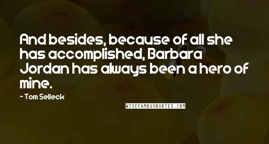 Tom Selleck Quotes: And besides, because of all she has accomplished, Barbara Jordan has always been a hero of mine.