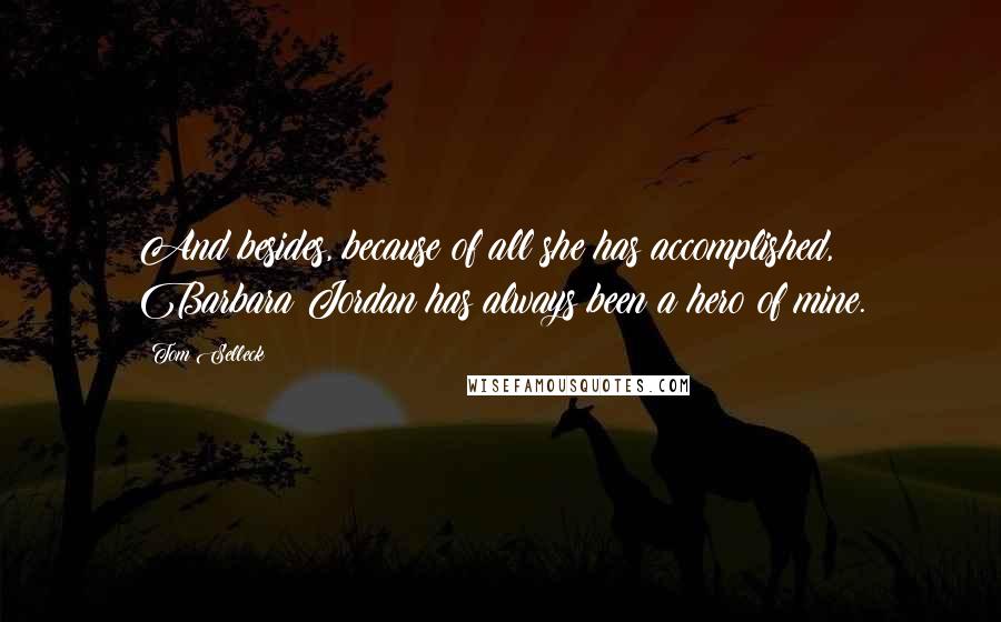 Tom Selleck Quotes: And besides, because of all she has accomplished, Barbara Jordan has always been a hero of mine.