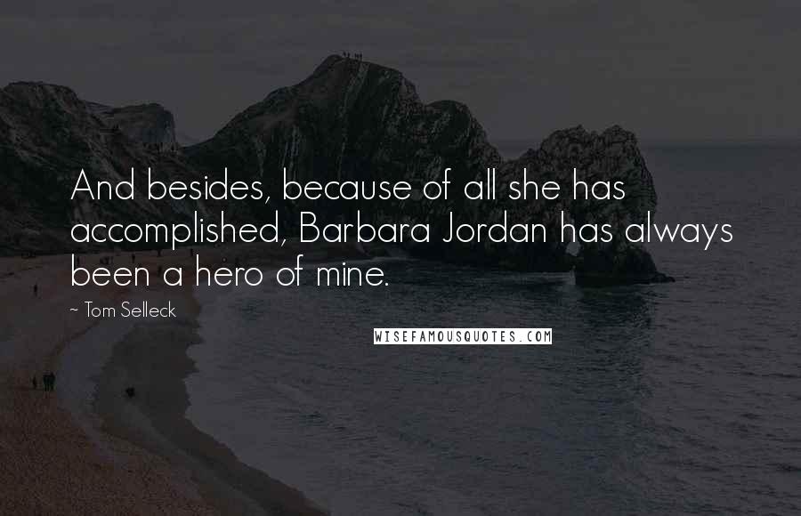 Tom Selleck Quotes: And besides, because of all she has accomplished, Barbara Jordan has always been a hero of mine.