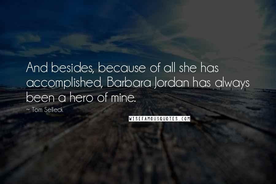 Tom Selleck Quotes: And besides, because of all she has accomplished, Barbara Jordan has always been a hero of mine.