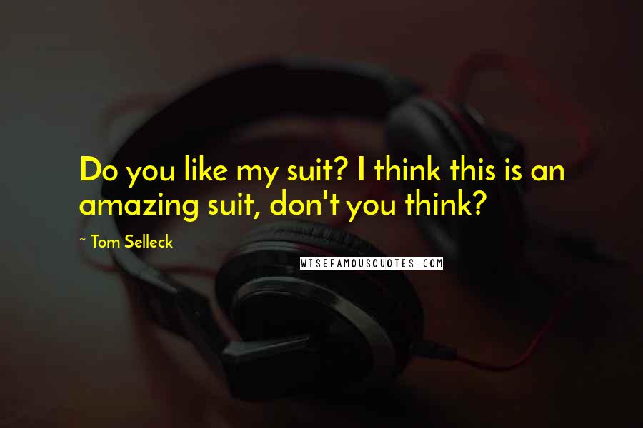 Tom Selleck Quotes: Do you like my suit? I think this is an amazing suit, don't you think?