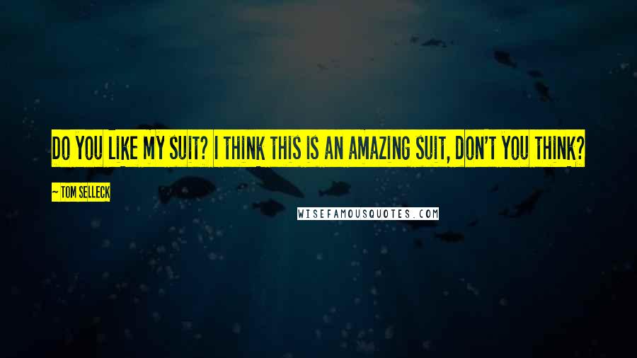 Tom Selleck Quotes: Do you like my suit? I think this is an amazing suit, don't you think?