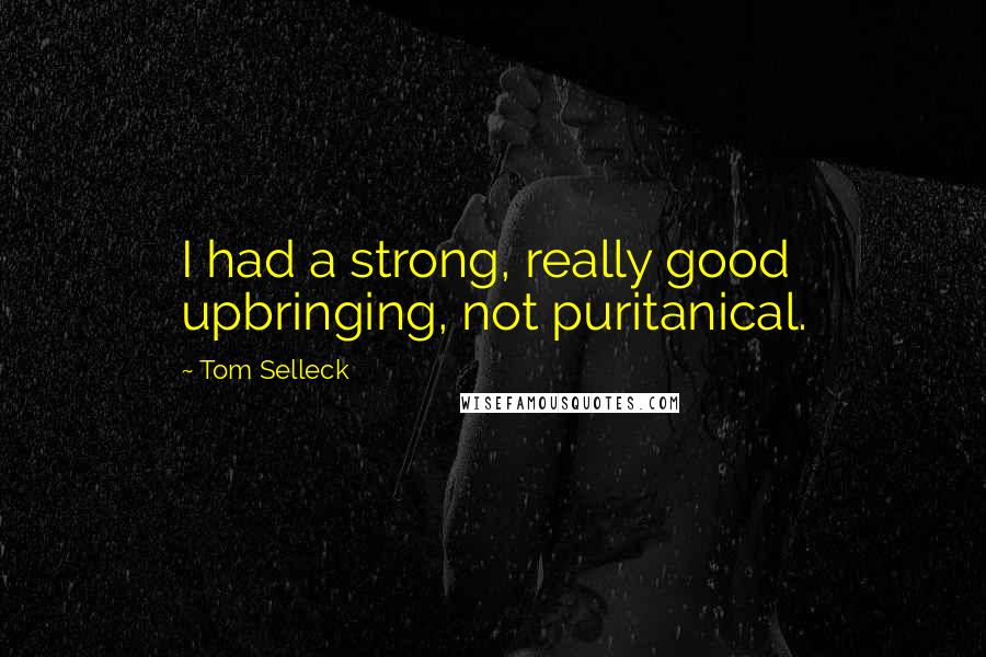 Tom Selleck Quotes: I had a strong, really good upbringing, not puritanical.